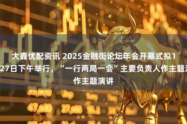 大鑫优配资讯 2025金融街论坛年会开幕式拟10月27日下午举行，“一行两局一会”主要负责人作主题演讲