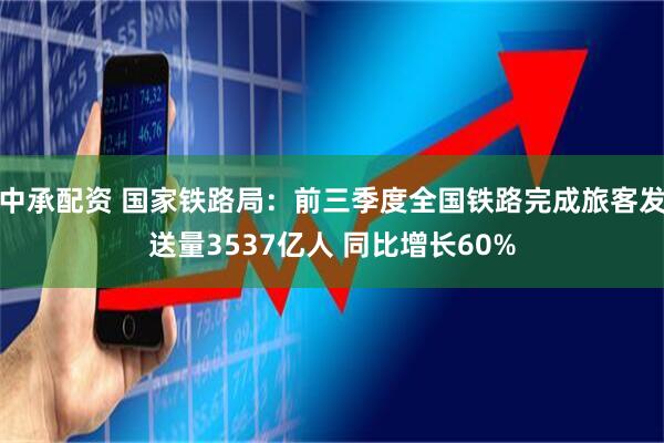 中承配资 国家铁路局：前三季度全国铁路完成旅客发送量3537亿人 同比增长60%