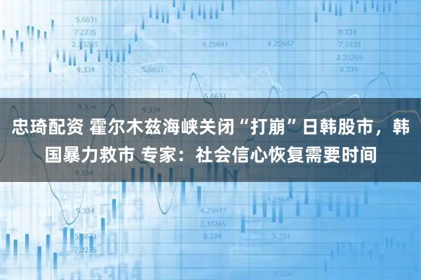 忠琦配资 霍尔木兹海峡关闭“打崩”日韩股市，韩国暴力救市 专家：社会信心恢复需要时间