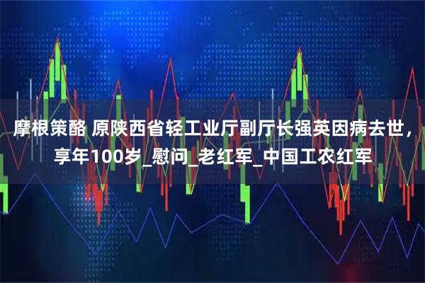 摩根策酪 原陕西省轻工业厅副厅长强英因病去世，享年100岁_慰问_老红军_中国工农红军