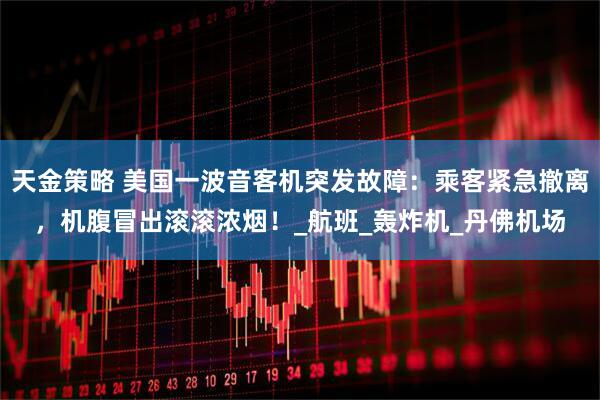 天金策略 美国一波音客机突发故障：乘客紧急撤离，机腹冒出滚滚浓烟！_航班_轰炸机_丹佛机场