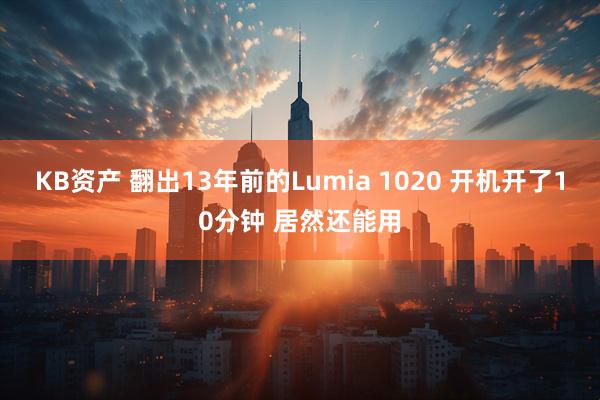 KB资产 翻出13年前的Lumia 1020 开机开了10分钟 居然还能用