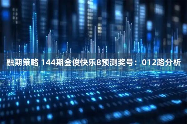 融期策略 144期金俊快乐8预测奖号：012路分析