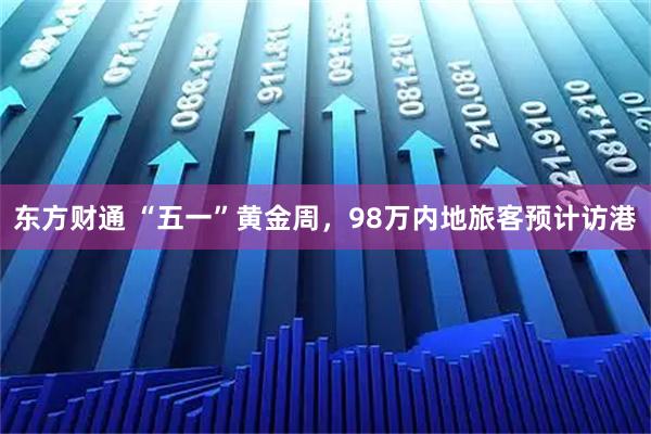 东方财通 “五一”黄金周,98万内地旅客预计访港