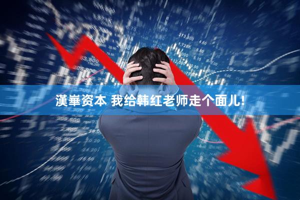 漢崋资本 我给韩红老师走个面儿!