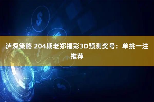 泸深策略 204期老郑福彩3D预测奖号：单挑一注推荐